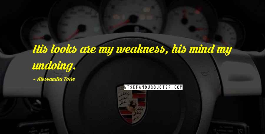 Alessandra Torre Quotes: His looks are my weakness, his mind my undoing.