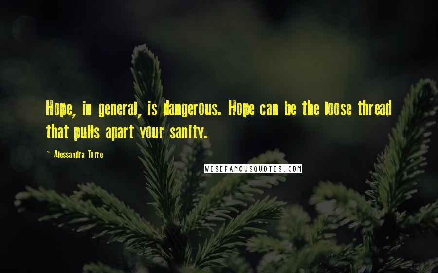 Alessandra Torre Quotes: Hope, in general, is dangerous. Hope can be the loose thread that pulls apart your sanity.