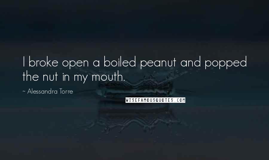 Alessandra Torre Quotes: I broke open a boiled peanut and popped the nut in my mouth.