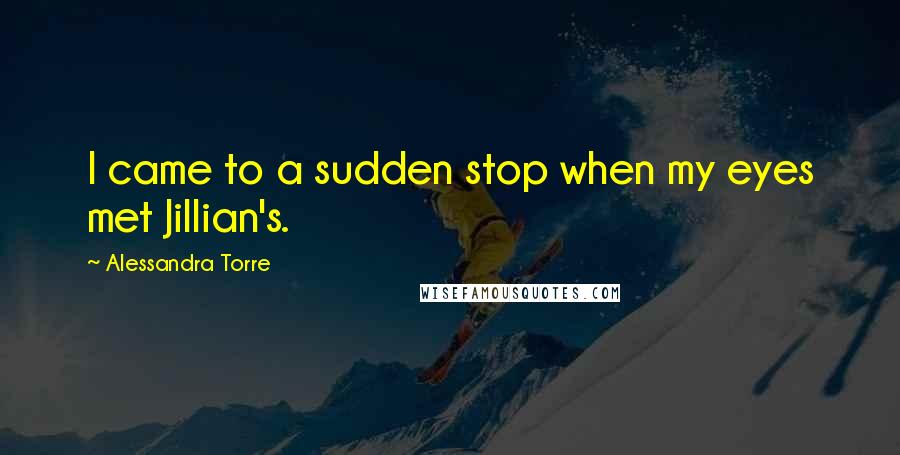 Alessandra Torre Quotes: I came to a sudden stop when my eyes met Jillian's.