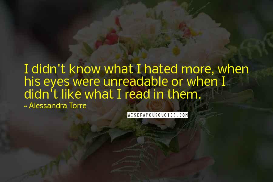 Alessandra Torre Quotes: I didn't know what I hated more, when his eyes were unreadable or when I didn't like what I read in them.