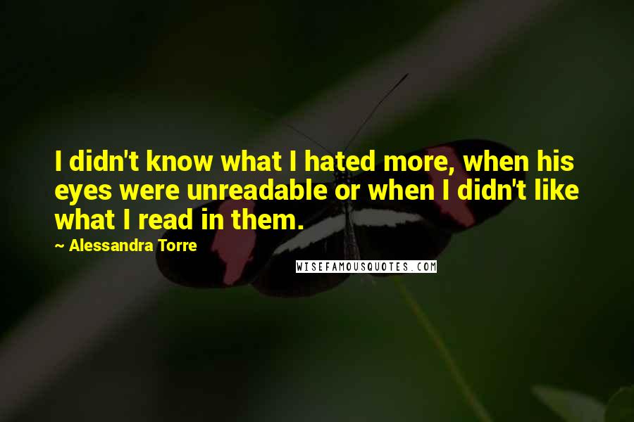 Alessandra Torre Quotes: I didn't know what I hated more, when his eyes were unreadable or when I didn't like what I read in them.