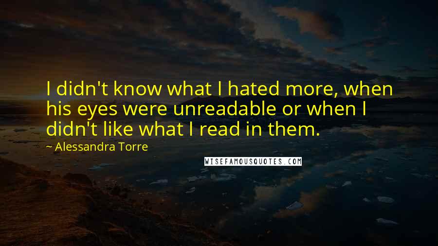 Alessandra Torre Quotes: I didn't know what I hated more, when his eyes were unreadable or when I didn't like what I read in them.