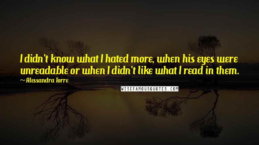 Alessandra Torre Quotes: I didn't know what I hated more, when his eyes were unreadable or when I didn't like what I read in them.