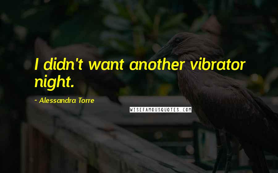 Alessandra Torre Quotes: I didn't want another vibrator night.