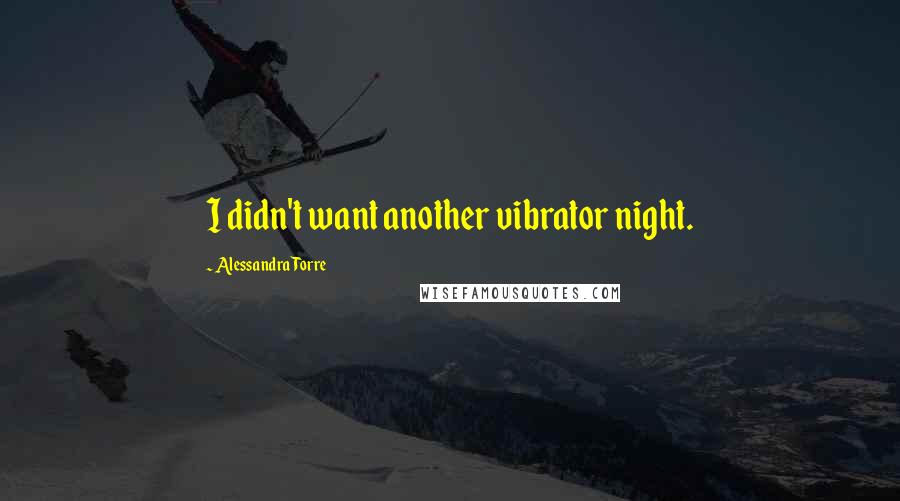 Alessandra Torre Quotes: I didn't want another vibrator night.