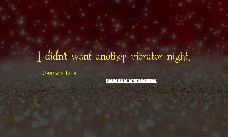 Alessandra Torre Quotes: I didn't want another vibrator night.