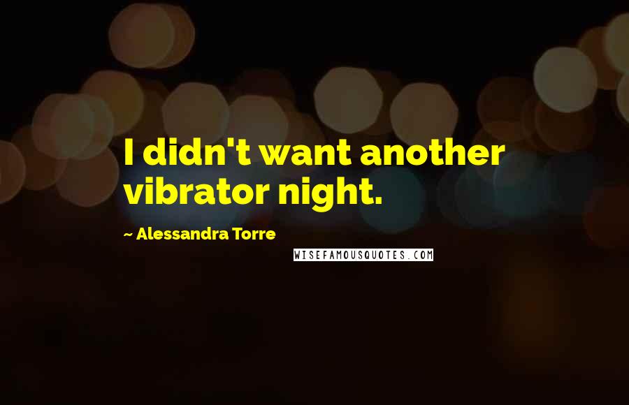 Alessandra Torre Quotes: I didn't want another vibrator night.