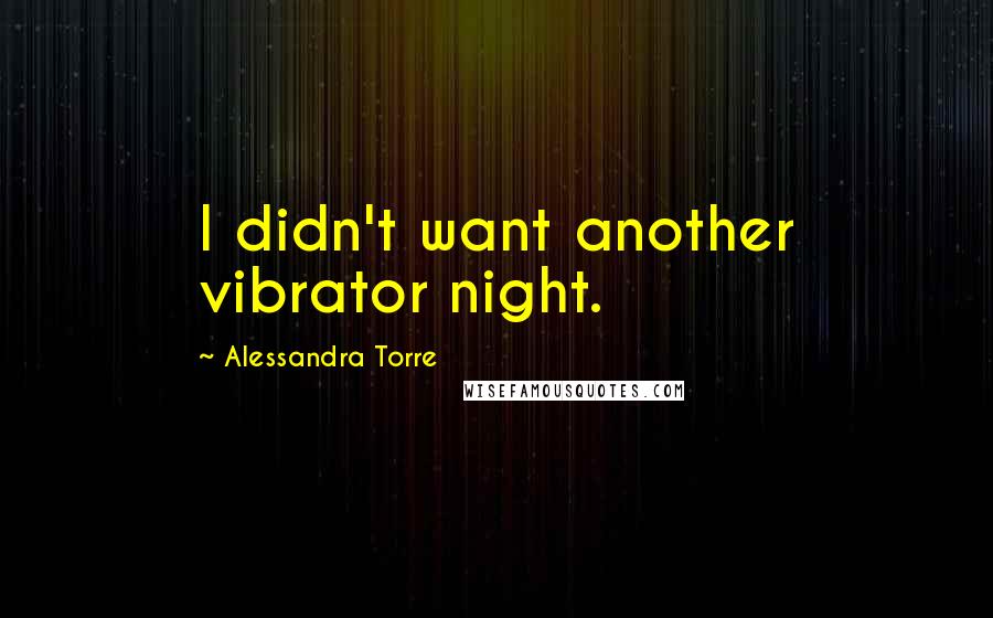 Alessandra Torre Quotes: I didn't want another vibrator night.