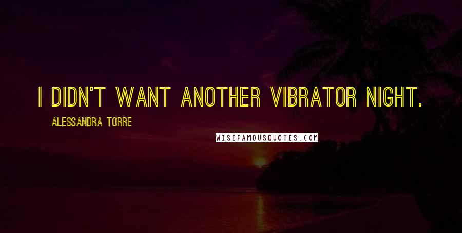 Alessandra Torre Quotes: I didn't want another vibrator night.