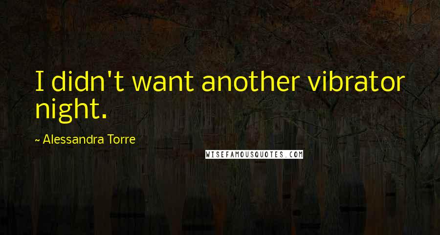 Alessandra Torre Quotes: I didn't want another vibrator night.