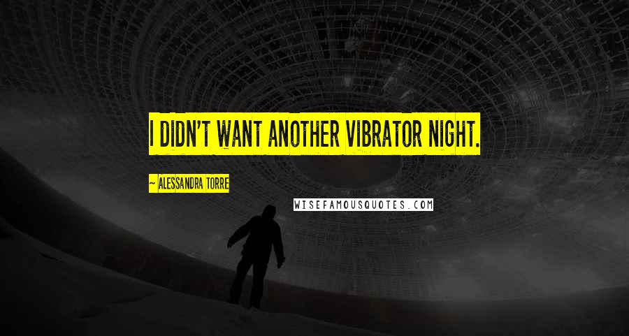 Alessandra Torre Quotes: I didn't want another vibrator night.