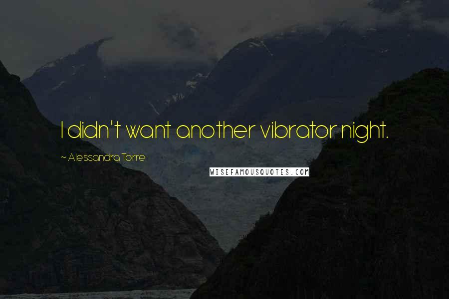 Alessandra Torre Quotes: I didn't want another vibrator night.