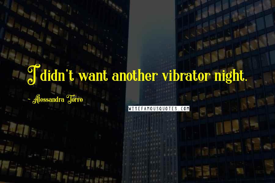 Alessandra Torre Quotes: I didn't want another vibrator night.