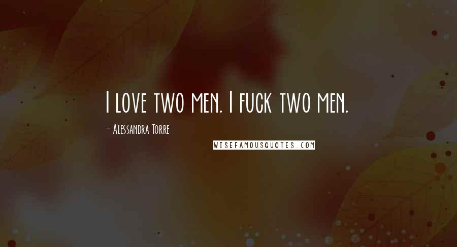 Alessandra Torre Quotes: I love two men. I fuck two men.