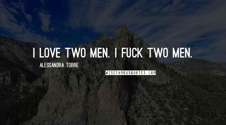 Alessandra Torre Quotes: I love two men. I fuck two men.