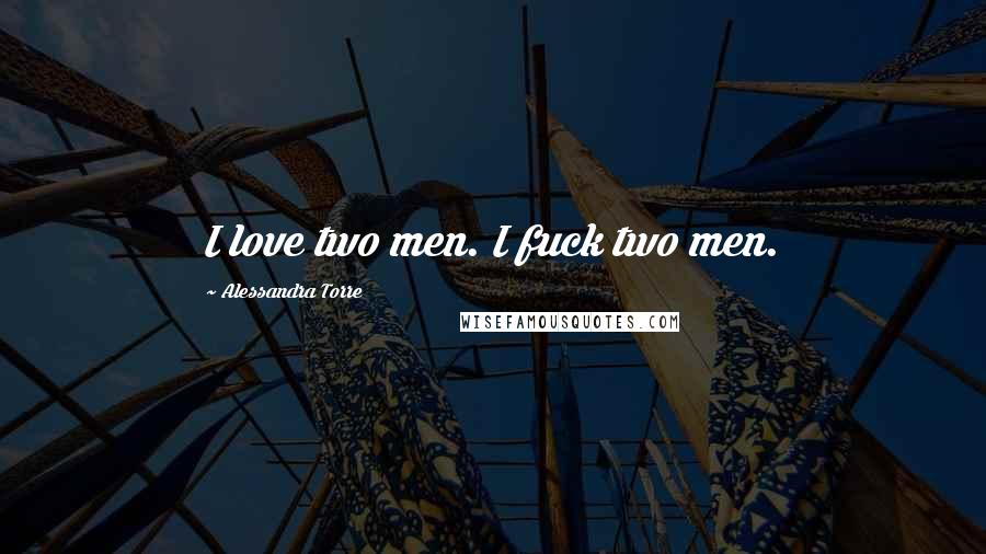 Alessandra Torre Quotes: I love two men. I fuck two men.