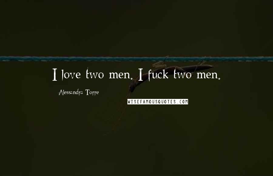 Alessandra Torre Quotes: I love two men. I fuck two men.