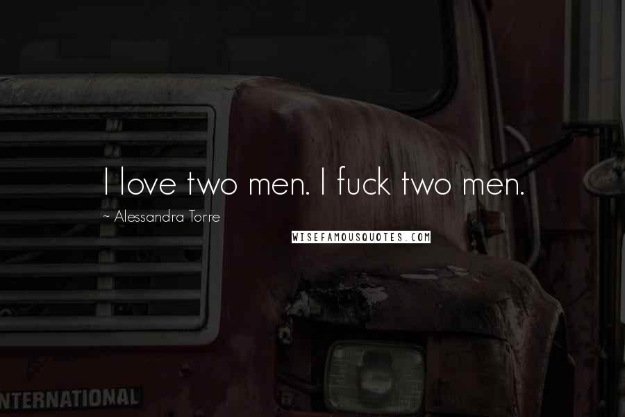 Alessandra Torre Quotes: I love two men. I fuck two men.