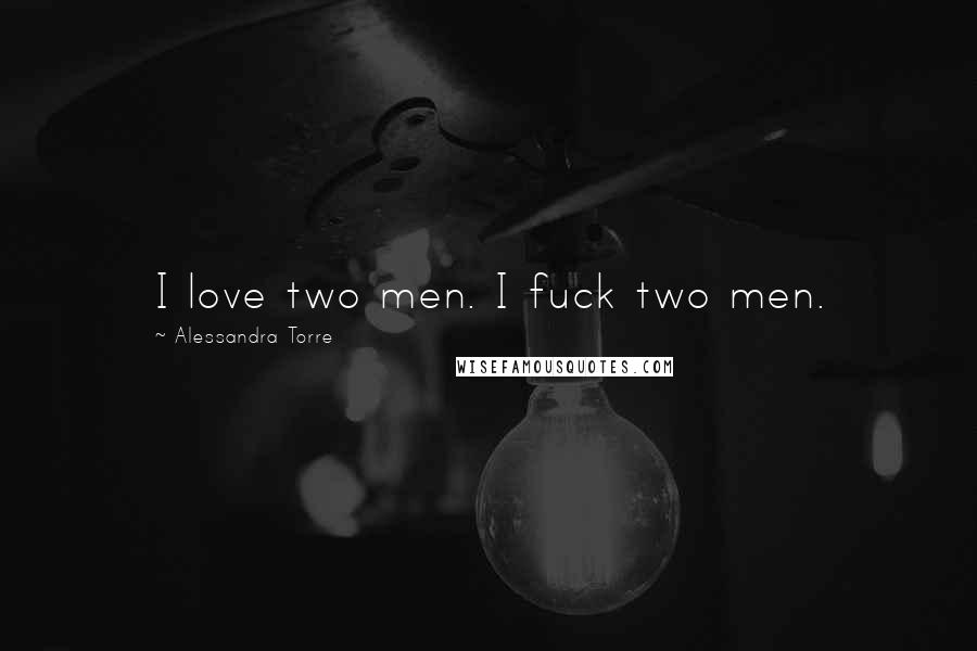 Alessandra Torre Quotes: I love two men. I fuck two men.