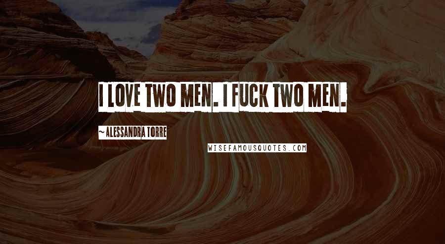 Alessandra Torre Quotes: I love two men. I fuck two men.