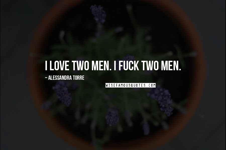 Alessandra Torre Quotes: I love two men. I fuck two men.