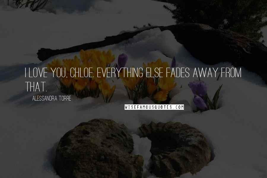 Alessandra Torre Quotes: I love you, Chloe. Everything else fades away from that.