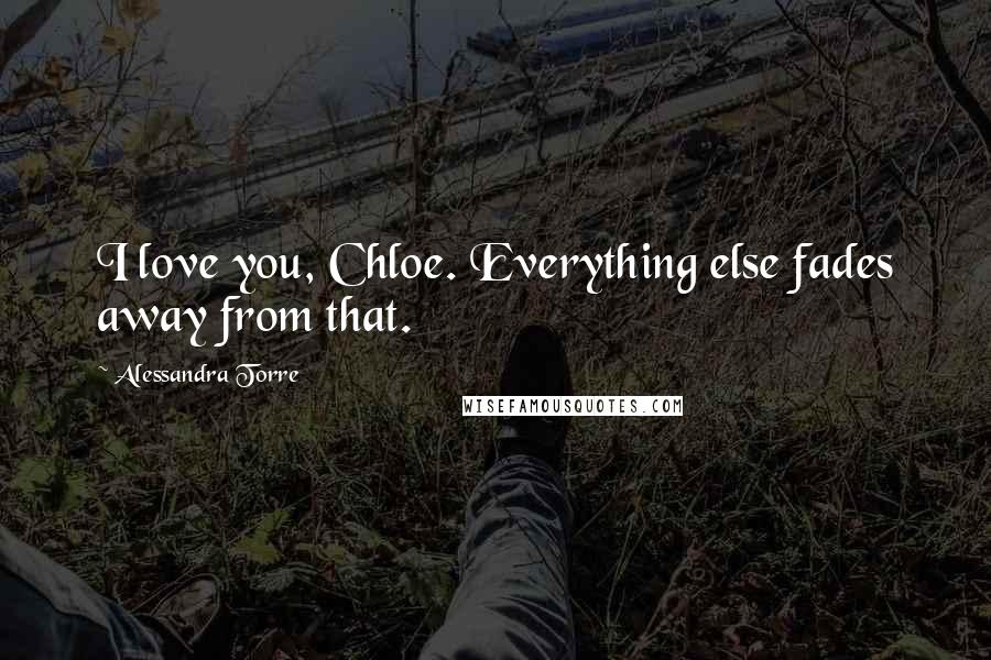 Alessandra Torre Quotes: I love you, Chloe. Everything else fades away from that.