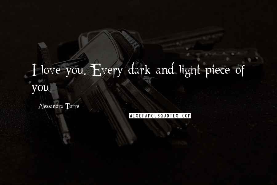 Alessandra Torre Quotes: I love you. Every dark and light piece of you.