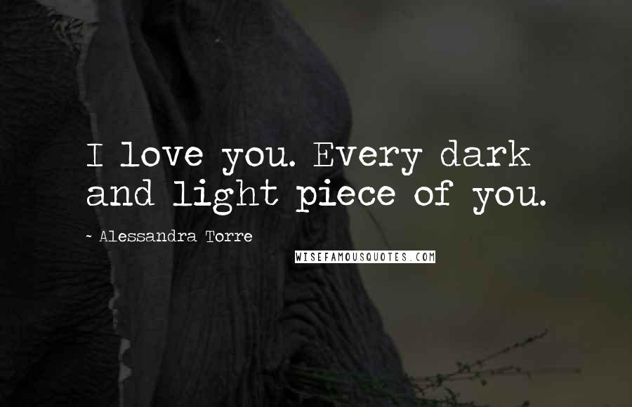 Alessandra Torre Quotes: I love you. Every dark and light piece of you.
