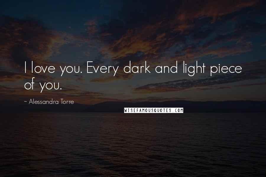 Alessandra Torre Quotes: I love you. Every dark and light piece of you.