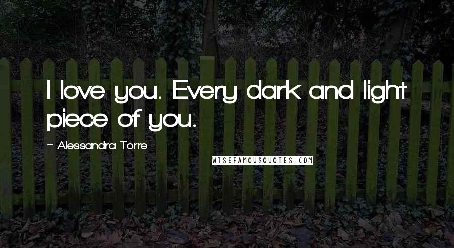 Alessandra Torre Quotes: I love you. Every dark and light piece of you.