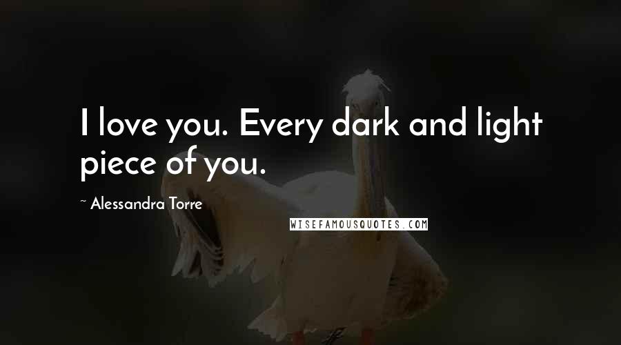 Alessandra Torre Quotes: I love you. Every dark and light piece of you.