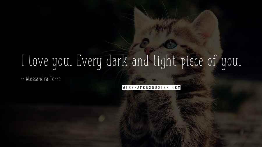 Alessandra Torre Quotes: I love you. Every dark and light piece of you.
