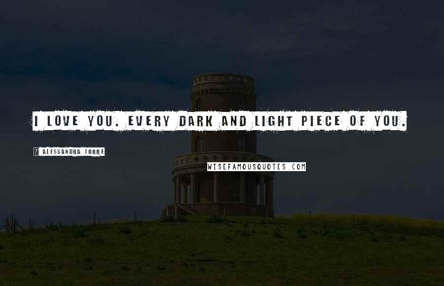 Alessandra Torre Quotes: I love you. Every dark and light piece of you.