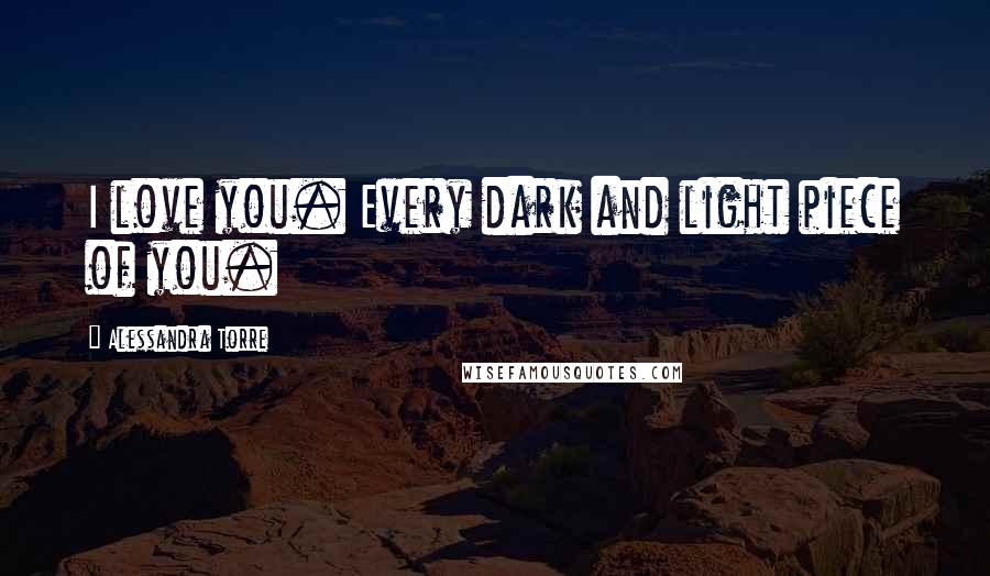 Alessandra Torre Quotes: I love you. Every dark and light piece of you.