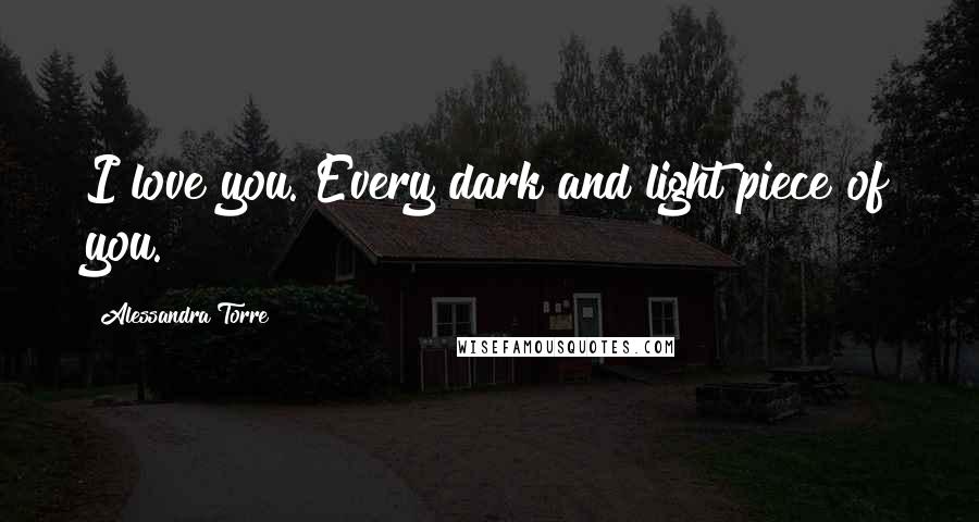 Alessandra Torre Quotes: I love you. Every dark and light piece of you.