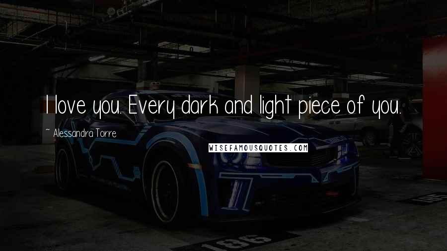 Alessandra Torre Quotes: I love you. Every dark and light piece of you.