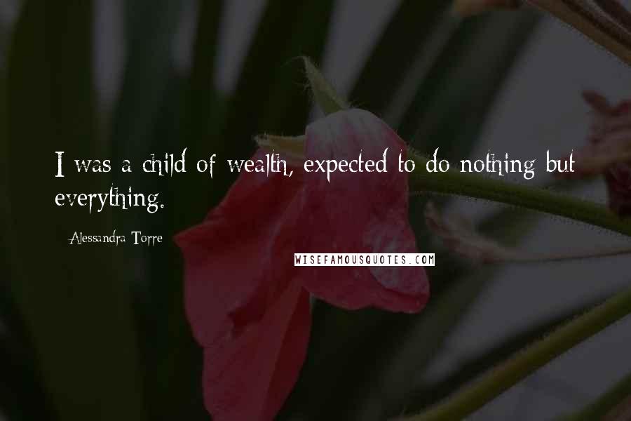 Alessandra Torre Quotes: I was a child of wealth, expected to do nothing but everything.