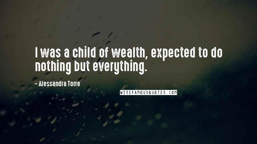 Alessandra Torre Quotes: I was a child of wealth, expected to do nothing but everything.
