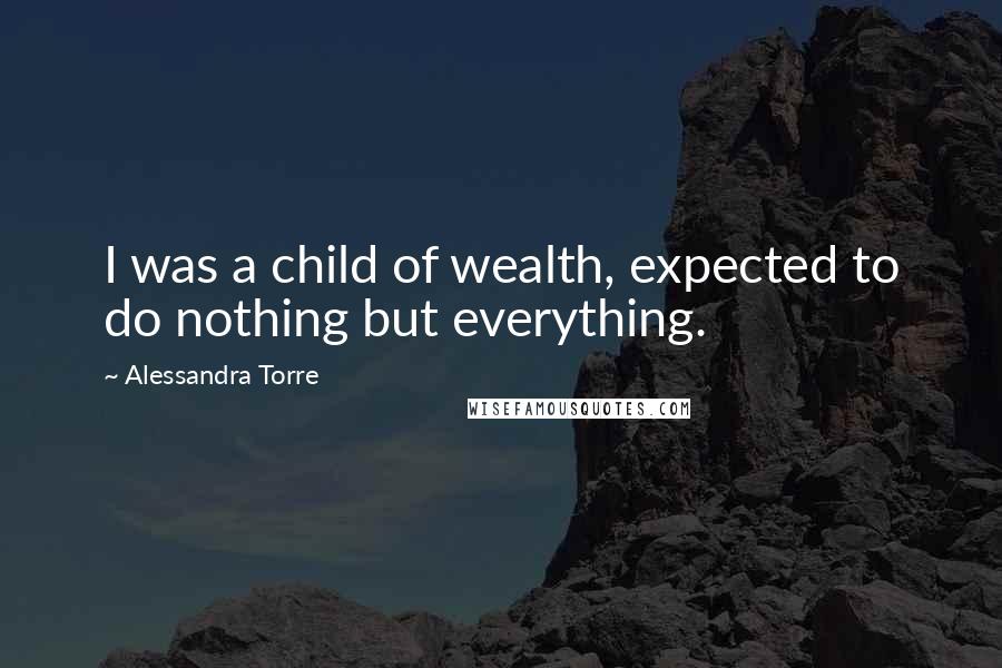 Alessandra Torre Quotes: I was a child of wealth, expected to do nothing but everything.