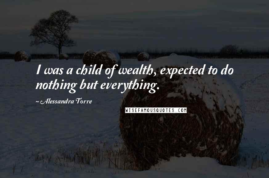 Alessandra Torre Quotes: I was a child of wealth, expected to do nothing but everything.