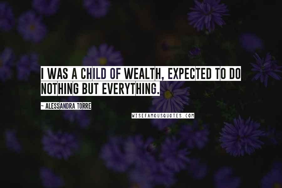 Alessandra Torre Quotes: I was a child of wealth, expected to do nothing but everything.