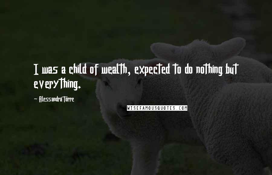 Alessandra Torre Quotes: I was a child of wealth, expected to do nothing but everything.