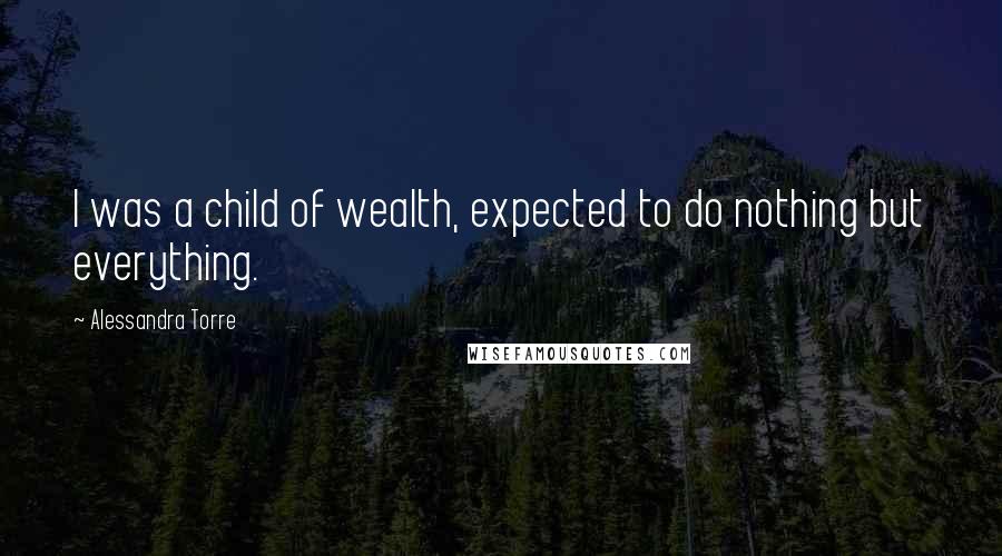 Alessandra Torre Quotes: I was a child of wealth, expected to do nothing but everything.