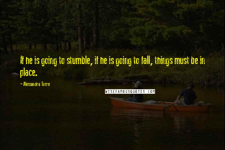 Alessandra Torre Quotes: If he is going to stumble, if he is going to fall, things must be in place.