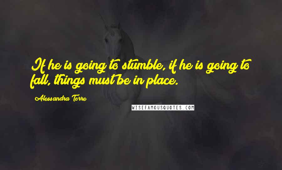 Alessandra Torre Quotes: If he is going to stumble, if he is going to fall, things must be in place.