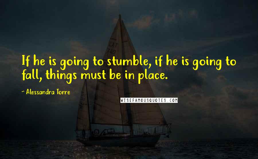 Alessandra Torre Quotes: If he is going to stumble, if he is going to fall, things must be in place.