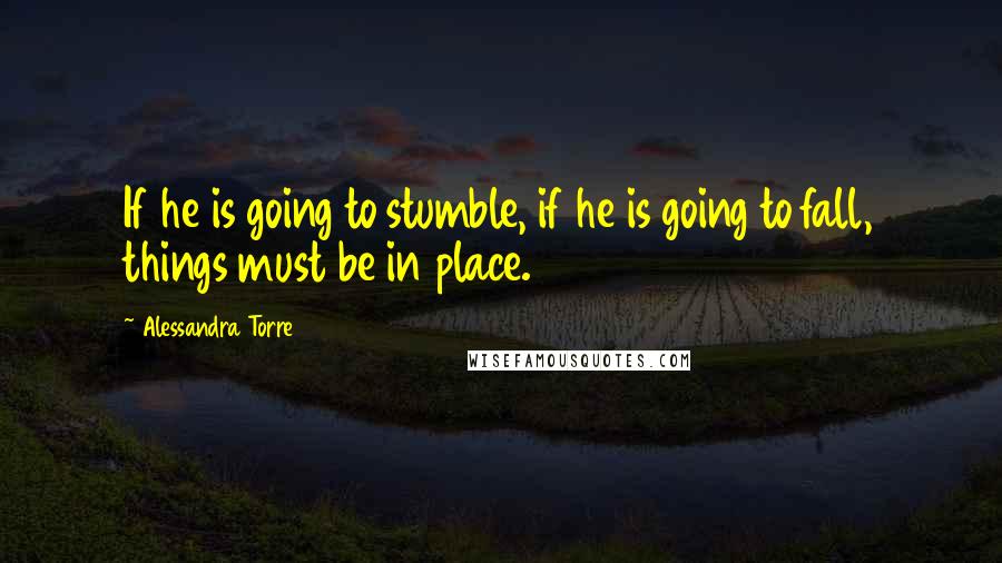 Alessandra Torre Quotes: If he is going to stumble, if he is going to fall, things must be in place.