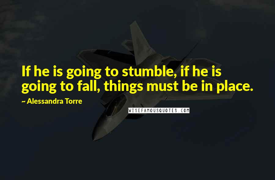 Alessandra Torre Quotes: If he is going to stumble, if he is going to fall, things must be in place.